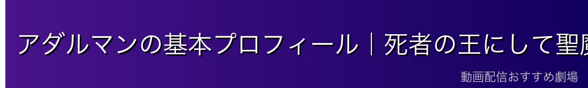 アダルマンの基本プロフィール|死者の王にして聖魔十二守護王