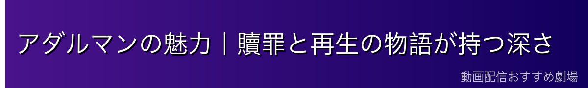 アダルマンの魅力|贖罪と再生の物語が持つ深さ