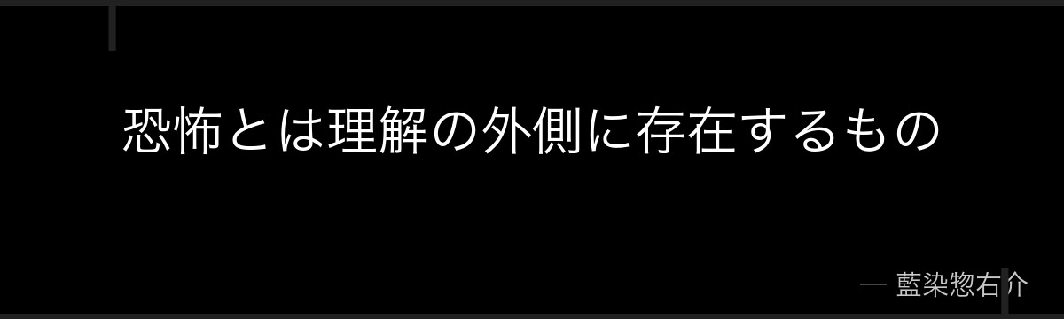 恐怖とは理解の外側に存在するもの