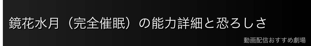 鏡花水月（完全催眠）の能力詳細と恐ろしさ