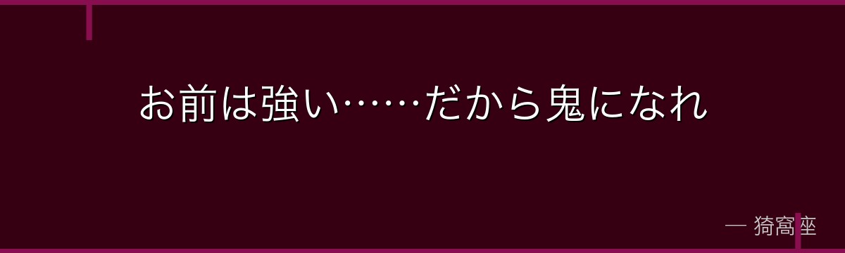 お前は強い……だから鬼になれ