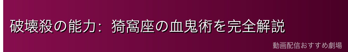 破壊殺の能力：猗窩座の血鬼術を完全解説