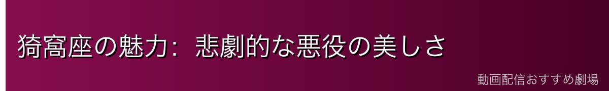 猗窩座の魅力：悲劇的な悪役の美しさ