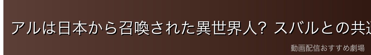 アルは日本から召喚された異世界人？スバルとの共通点