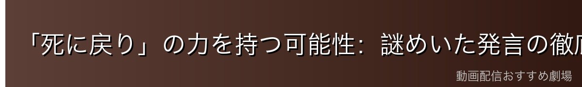 「死に戻り」の力を持つ可能性：謎めいた発言の徹底考察