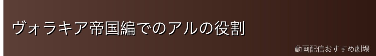 ヴォラキア帝国編でのアルの役割