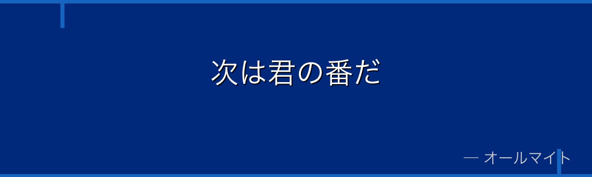 次は君の番だ