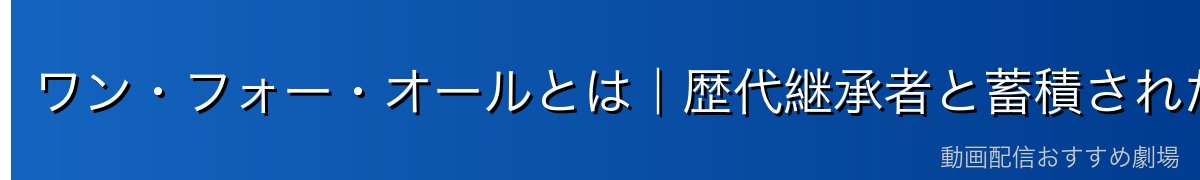 ワン・フォー・オールとは｜歴代継承者と蓄積された力