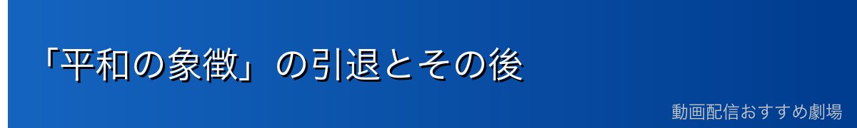 「平和の象徴」の引退とその後