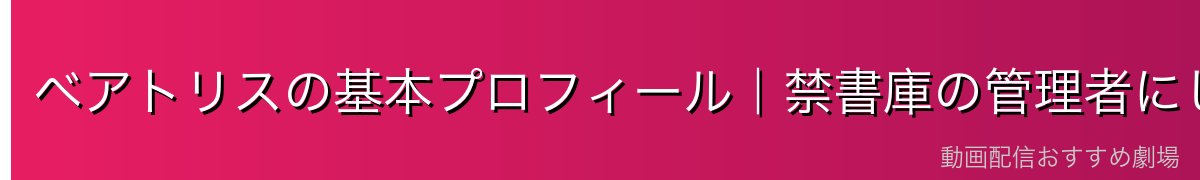 ベアトリスの基本プロフィール｜禁書庫の管理者にしてエキドナの被造物