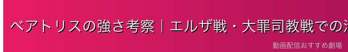 ベアトリスの強さ考察｜エルザ戦・大罪司教戦での活躍