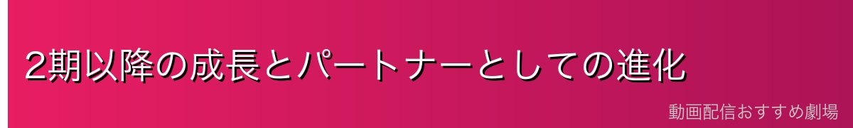 2期以降の成長とパートナーとしての進化