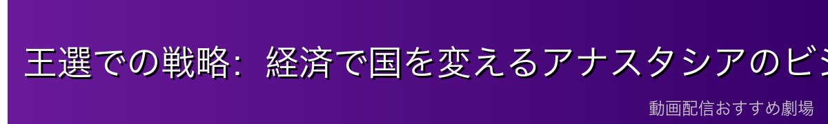 王選での戦略:経済で国を変えるアナスタシアのビジョン