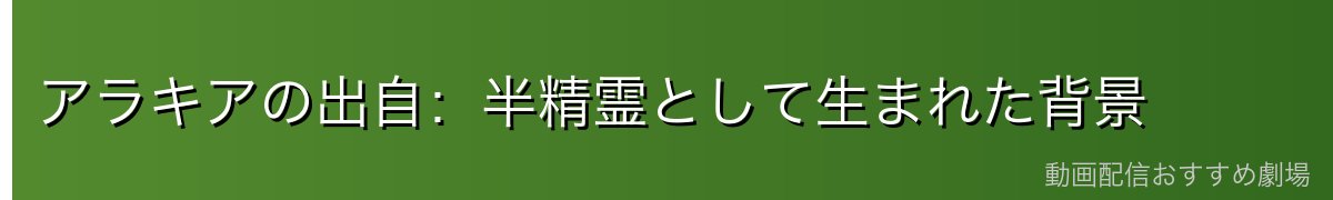 アラキアの出自:半精霊として生まれた背景