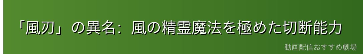 「風刃」の異名:風の精霊魔法を極めた切断能力