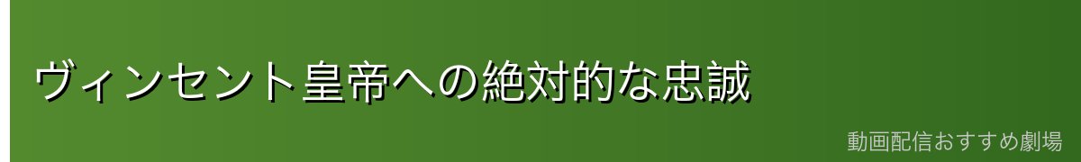 ヴィンセント皇帝への絶対的な忠誠