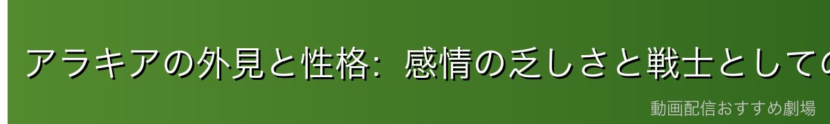 アラキアの外見と性格:感情の乏しさと戦士としての生き方