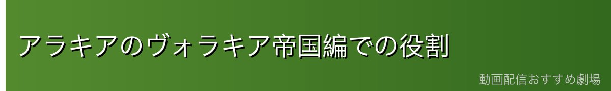 アラキアのヴォラキア帝国編での役割