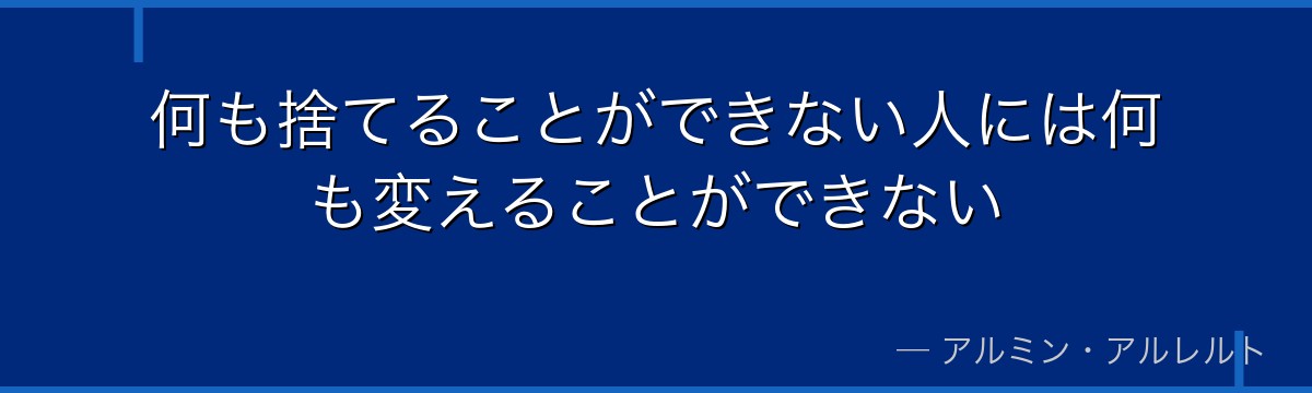 何も捨てることができない人には何も変えることができない