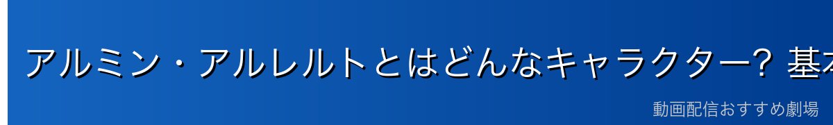 アルミン・アルレルトとはどんなキャラクター?基本プロフィール