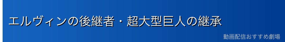 エルヴィンの後継者・超大型巨人の継承