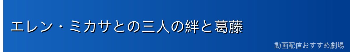 エレン・ミカサとの三人の絆と葛藤