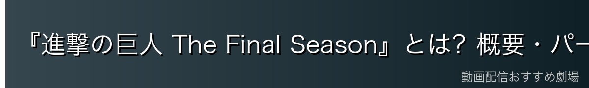 『進撃の巨人 The Final Season』とは？概要・パート分け・放送話数