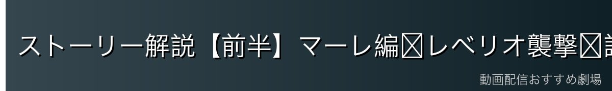 ストーリー解説【前半】マーレ編〜レベリオ襲撃〜調査兵団の分裂