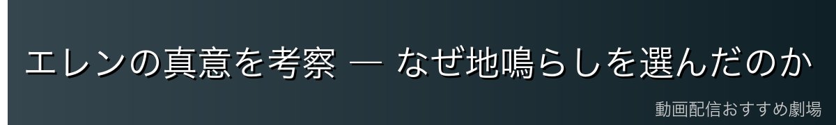 エレンの真意を考察 ― なぜ地鳴らしを選んだのか