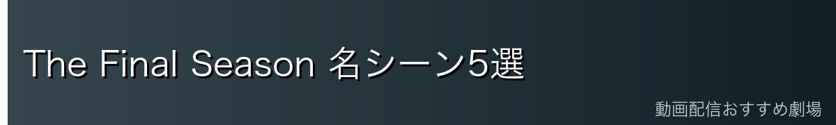 The Final Season 名シーン5選