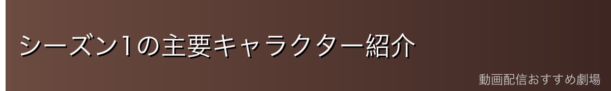 シーズン1の主要キャラクター紹介