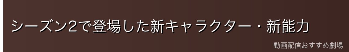 シーズン2で登場した新キャラクター・新能力
