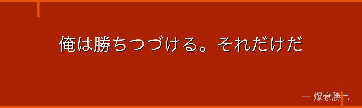 俺は勝ちつづける。それだけだ