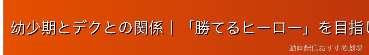 幼少期とデクとの関係｜「勝てるヒーロー」を目指した原点