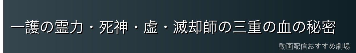 一護の霊力・死神・虚・滅却師の三重の血の秘密