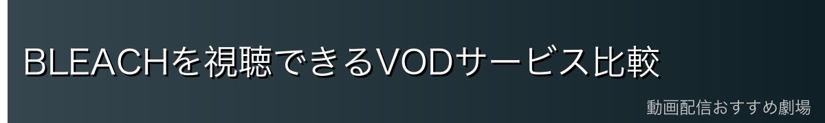 BLEACHを視聴できるVODサービス比較