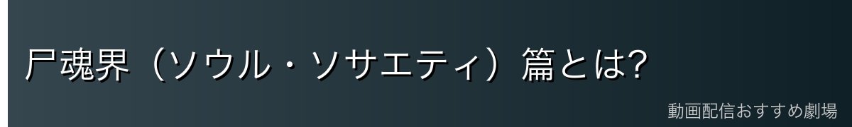 尸魂界（ソウル・ソサエティ）篇とは？