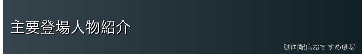 主要登場人物紹介