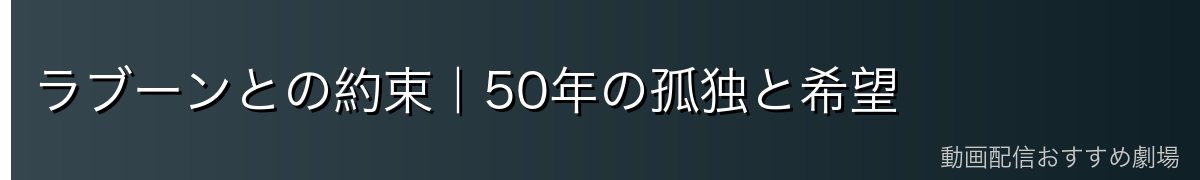 ラブーンとの約束｜50年の孤独と希望