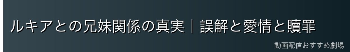 ルキアとの兄妹関係の真実｜誤解と愛情と贖罪