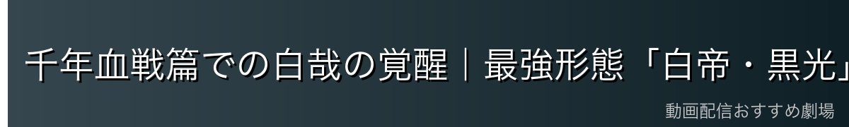 千年血戦篇での白哉の覚醒｜最強形態「白帝・黒光」