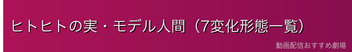 ヒトヒトの実・モデル人間(7変化形態一覧)