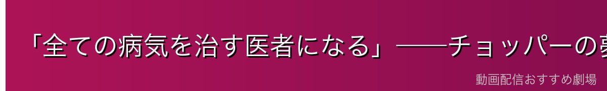 「全ての病気を治す医者になる」——チョッパーの夢