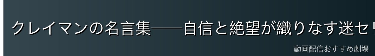 クレイマンの名言集——自信と絶望が織りなす迷セリフの数々