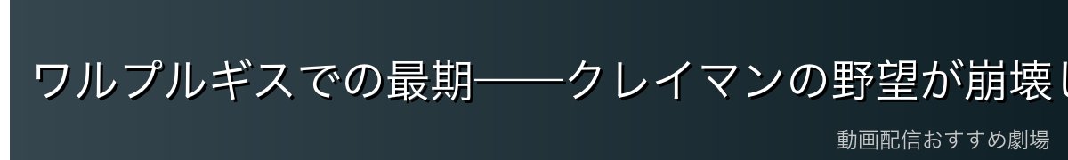 ワルプルギスでの最期——クレイマンの野望が崩壊した瞬間