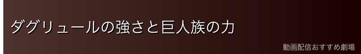 ダグリュールの強さと巨人族の力