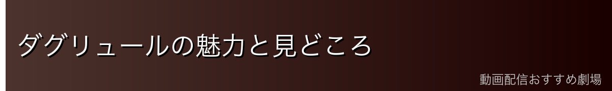 ダグリュールの魅力と見どころ