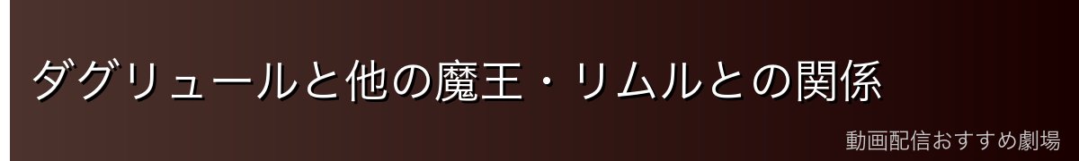 ダグリュールと他の魔王・リムルとの関係