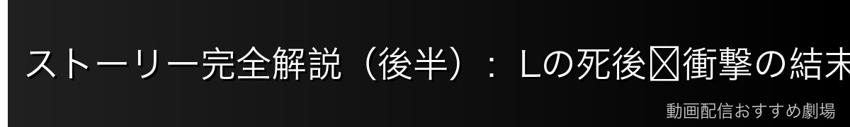 ストーリー完全解説(後半):Lの死後〜衝撃の結末【ネタバレ注意】