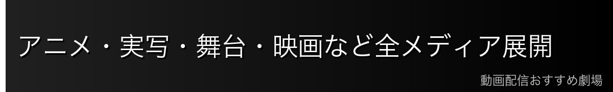 アニメ・実写・舞台・映画など全メディア展開